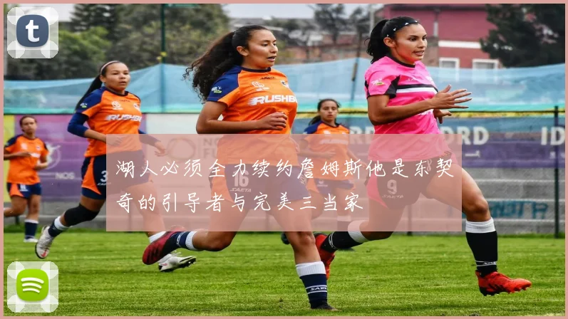 湖人必须全力续约詹姆斯他是东契奇的引导者与完美三当家