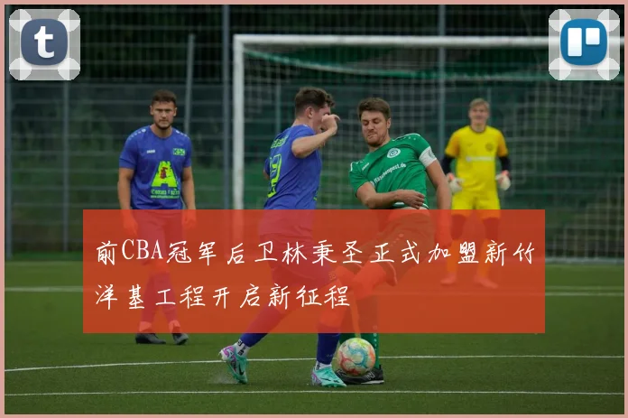 前CBA冠军后卫林秉圣正式加盟新竹洋基工程开启新征程