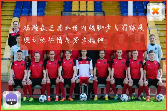 杨瀚森坚持加练内线脚步与罚球展现训练热情与努力精神