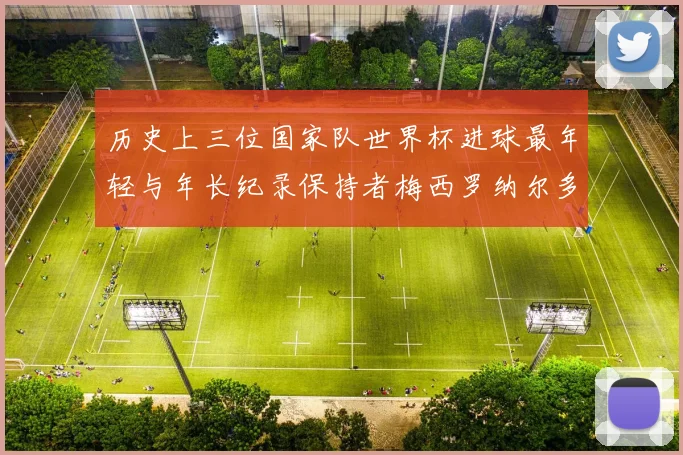 历史上三位国家队世界杯进球最年轻与年长纪录保持者梅西罗纳尔多劳德鲁普