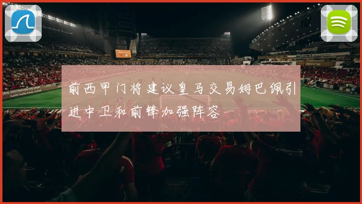 前西甲门将建议皇马交易姆巴佩引进中卫和前锋加强阵容