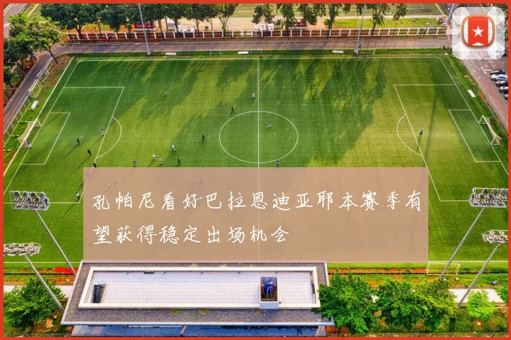 孔帕尼看好巴拉恩迪亚耶本赛季有望获得稳定出场机会