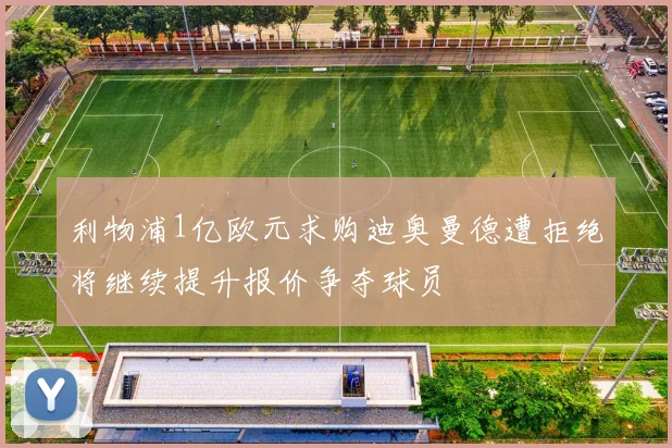 利物浦1亿欧元求购迪奥曼德遭拒绝将继续提升报价争夺球员