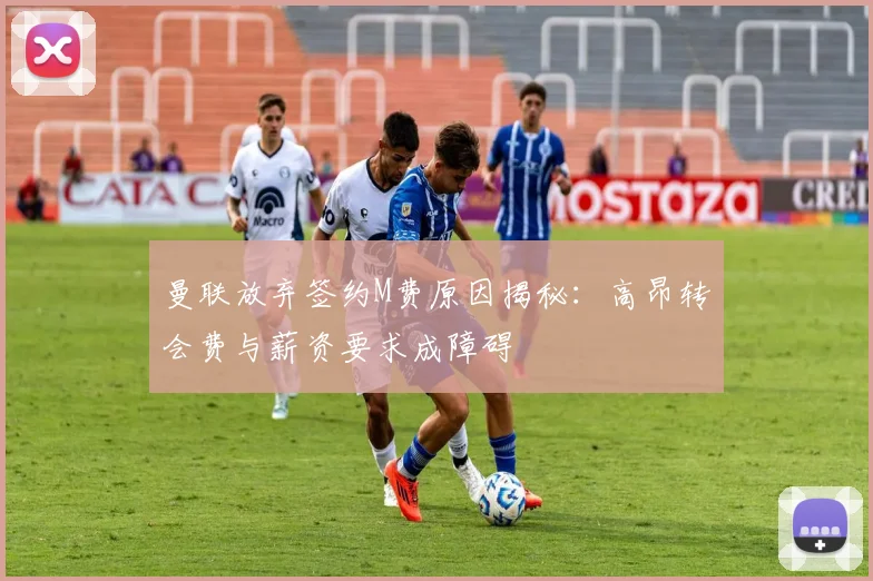 曼联放弃签约M费原因揭秘:高昂转会费与薪资要求成障碍