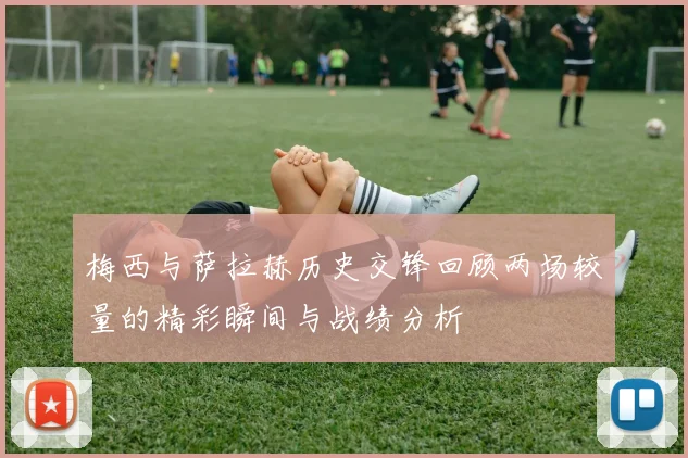 梅西与萨拉赫历史交锋回顾两场较量的精彩瞬间与战绩分析