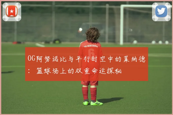OG阿努诺比与平行时空中的莱纳德：篮球场上的双重命运探秘