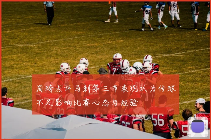 周琦点评马刺第三节表现认为传球不足影响比赛心态与经验
