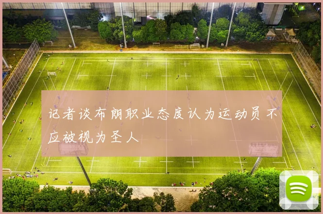 记者谈布朗职业态度认为运动员不应被视为圣人