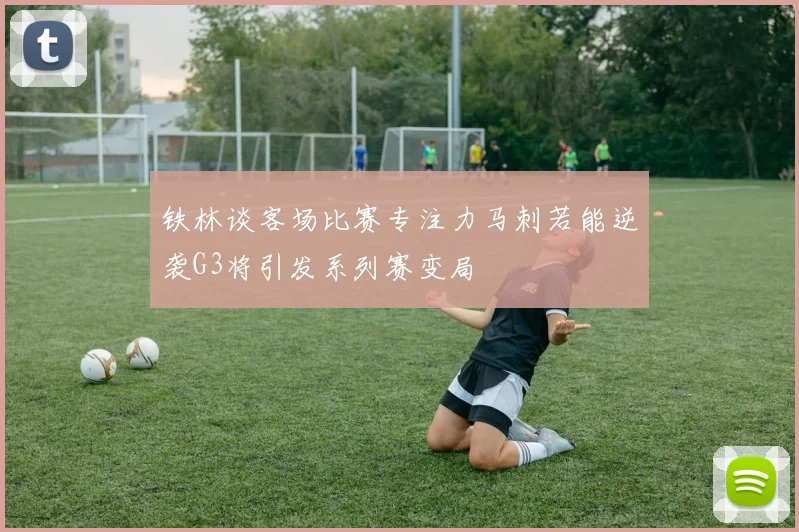 铁林谈客场比赛专注力马刺若能逆袭G3将引发系列赛变局