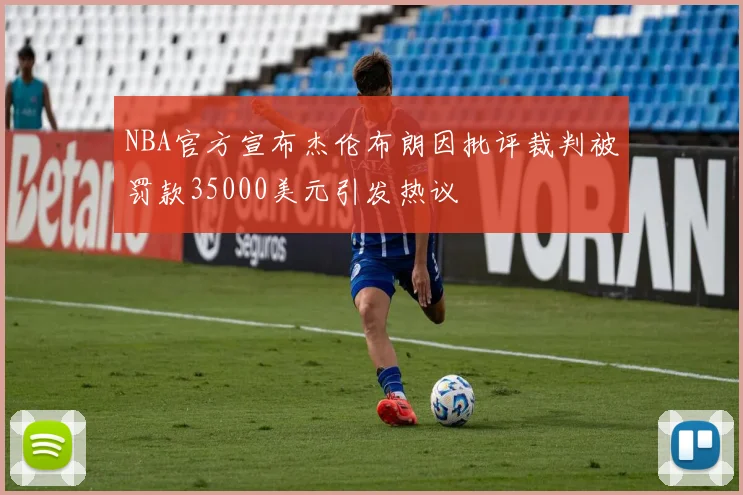 NBA官方宣布杰伦布朗因批评裁判被罚款35000美元引发热议