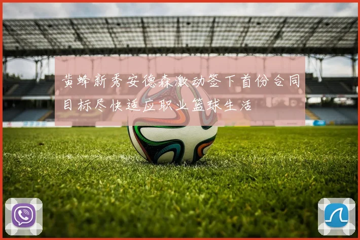 黄蜂新秀安德森激动签下首份合同目标尽快适应职业篮球生活