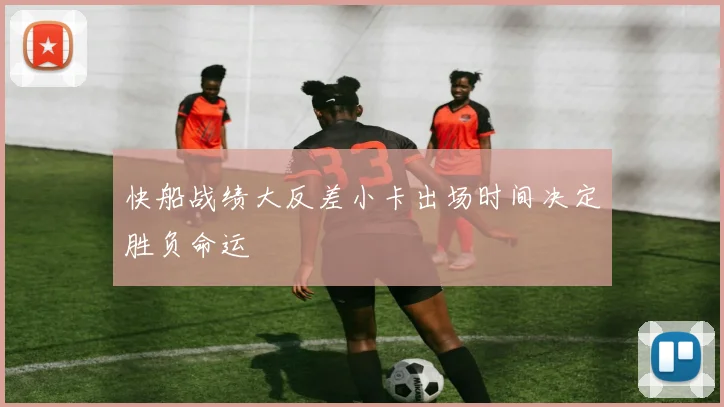 快船战绩大反差小卡出场时间决定胜负命运