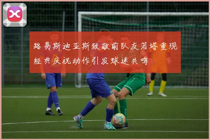 路易斯迪亚斯致敬前队友若塔重现经典庆祝动作引发球迷共鸣