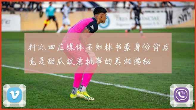科比回应媒体不知林书豪身份背后竟是甜瓜故意挑事的真相揭秘