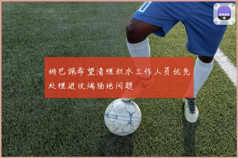姆巴佩希望清理积水工作人员优先处理进攻端场地问题